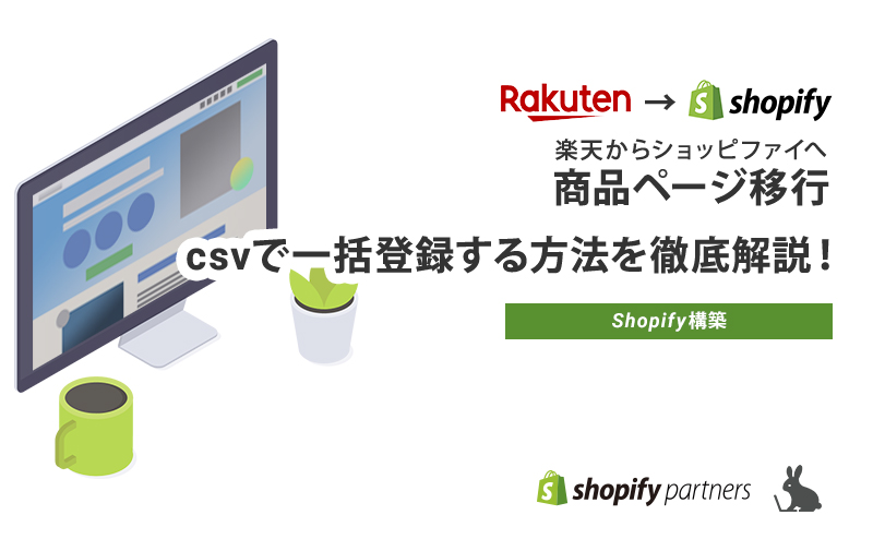 【Shopify】楽天市場からcsvファイルで商品ページを移行する手順を解説