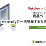 【Shopify】Matrixifyアプリで楽天市場から商品を移行する手順を解説